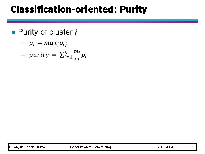 Classification-oriented: Purity l © Tan, Steinbach, Kumar Introduction to Data Mining 4/18/2004 117 