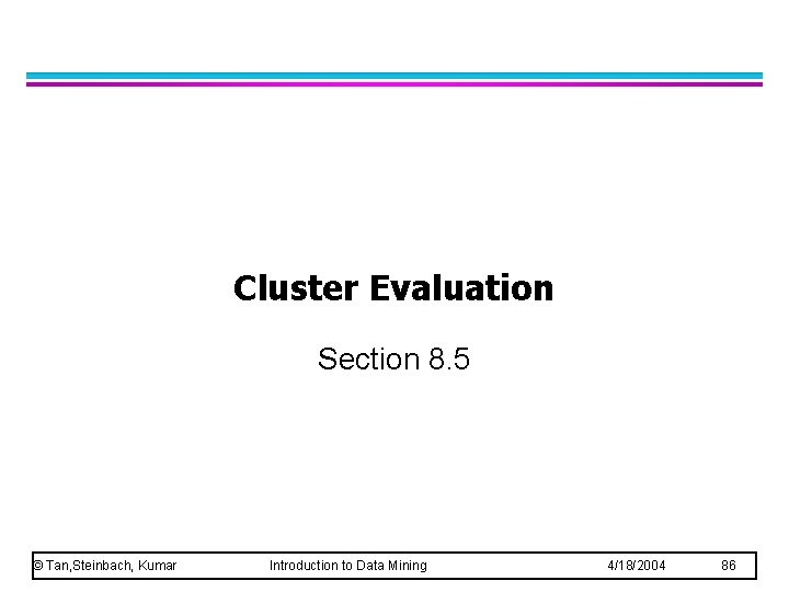 Cluster Evaluation Section 8. 5 © Tan, Steinbach, Kumar Introduction to Data Mining 4/18/2004