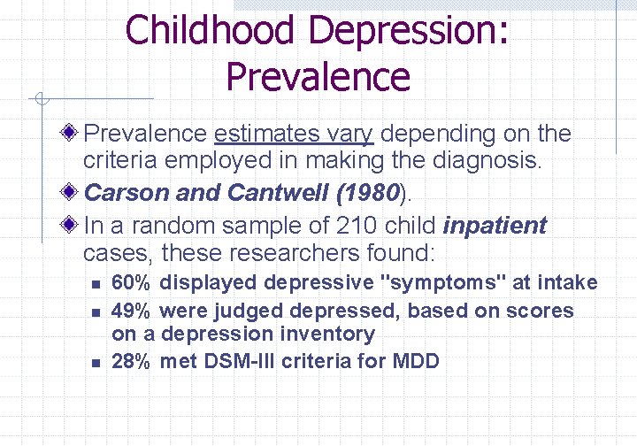 Childhood Depression: Prevalence estimates vary depending on the criteria employed in making the diagnosis.