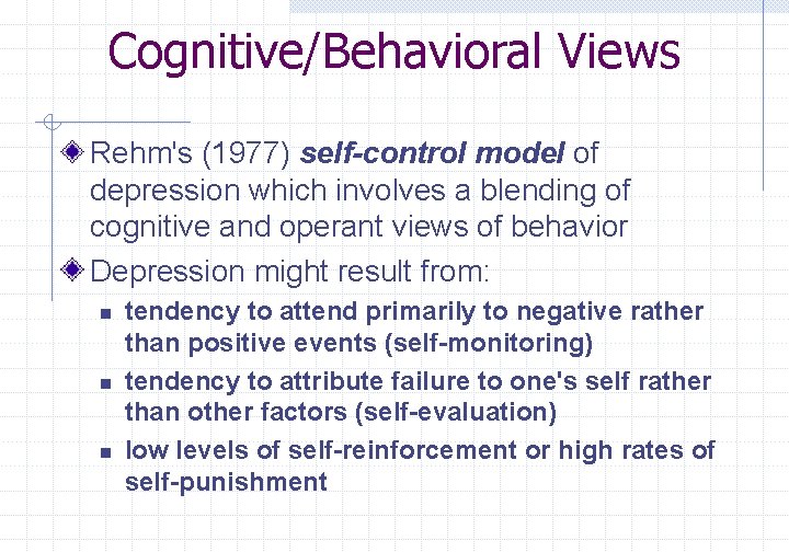 Cognitive/Behavioral Views Rehm's (1977) self-control model of depression which involves a blending of cognitive