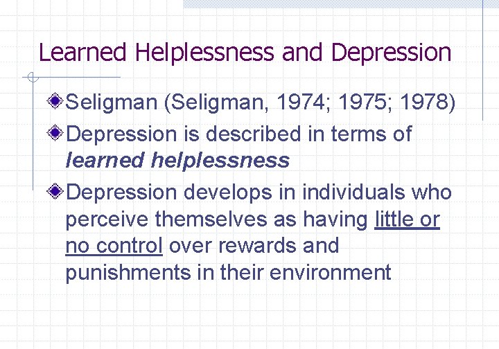 Learned Helplessness and Depression Seligman (Seligman, 1974; 1975; 1978) Depression is described in terms