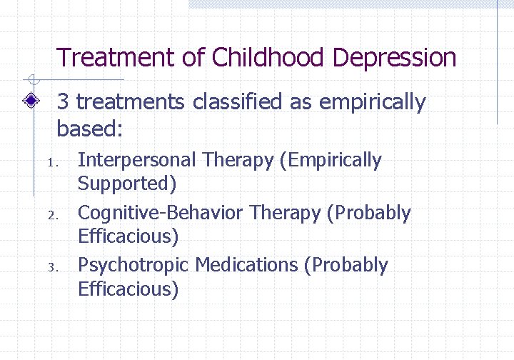 Treatment of Childhood Depression 3 treatments classified as empirically based: 1. 2. 3. Interpersonal