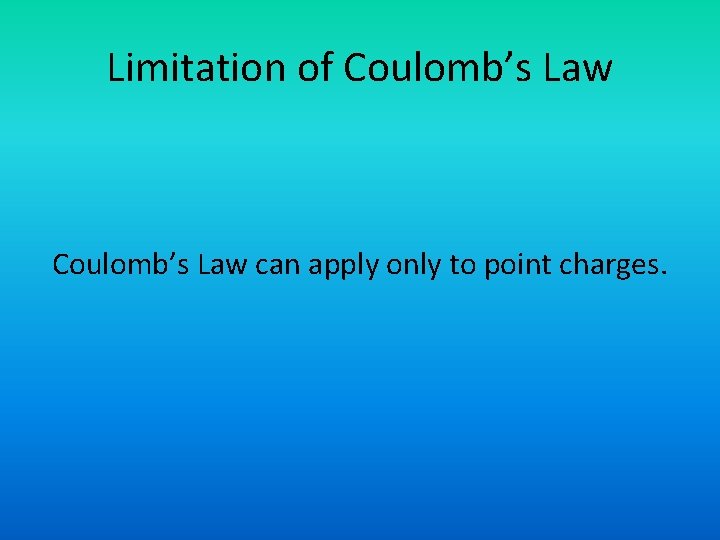 Limitation of Coulomb’s Law can apply only to point charges. 
