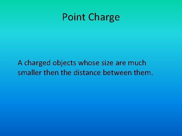 Point Charge A charged objects whose size are much smaller then the distance between