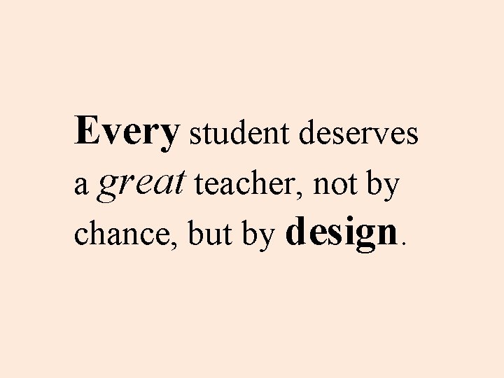 Every student deserves a great teacher, not by chance, but by design. 