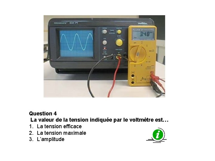 Question 4 La valeur de la tension indiquée par le voltmètre est… 1. La