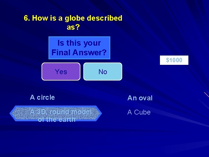 6. How is a globe described as? Is this your Final Answer? $1000 Yes