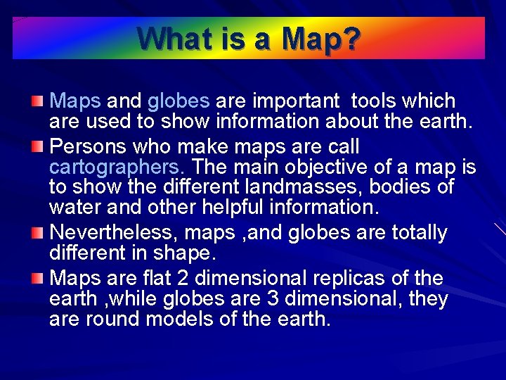 What is a Map? Maps and globes are important tools which are used to