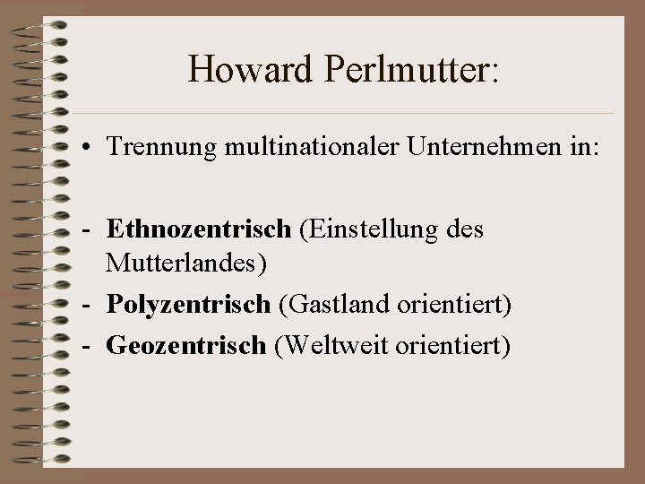Howard Perlmutter: • Trennung multinationaler Unternehmen in: - Ethnozentrisch (Einstellung des Mutterlandes) - Polyzentrisch
