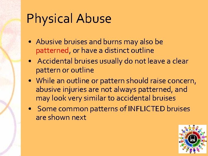Physical Abuse • Abusive bruises and burns may also be patterned, or have a