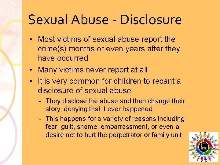 Sexual Abuse Disclosure • Most victims of sexual abuse report the crime(s) months or