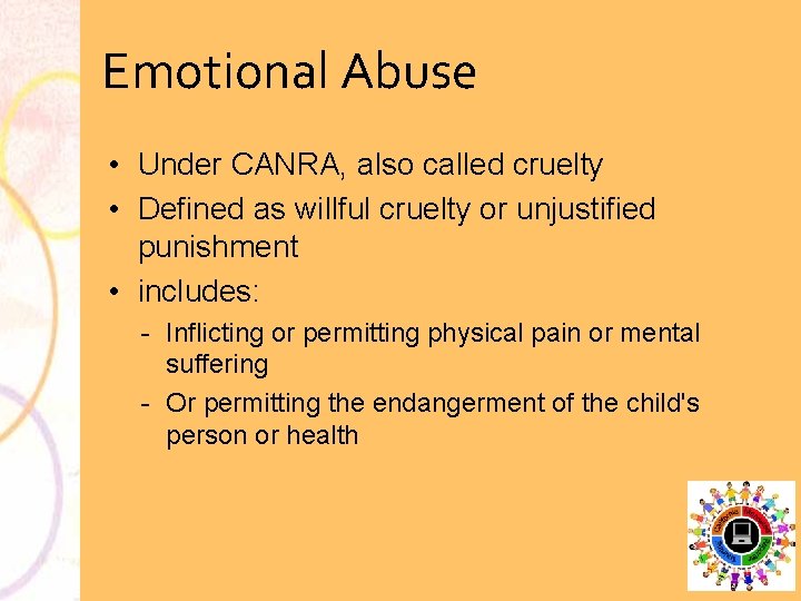 Emotional Abuse • Under CANRA, also called cruelty • Defined as willful cruelty or