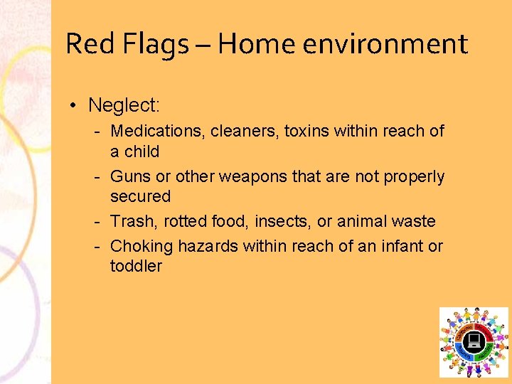 Red Flags – Home environment • Neglect: Medications, cleaners, toxins within reach of a