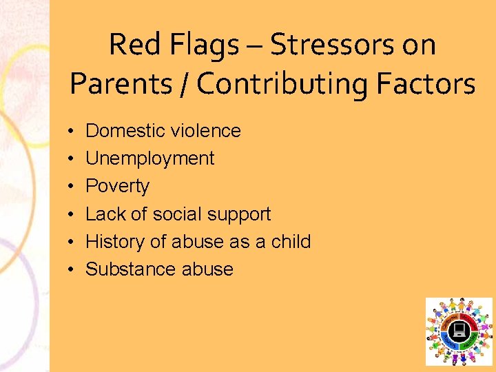 Red Flags – Stressors on Parents / Contributing Factors • • • Domestic violence