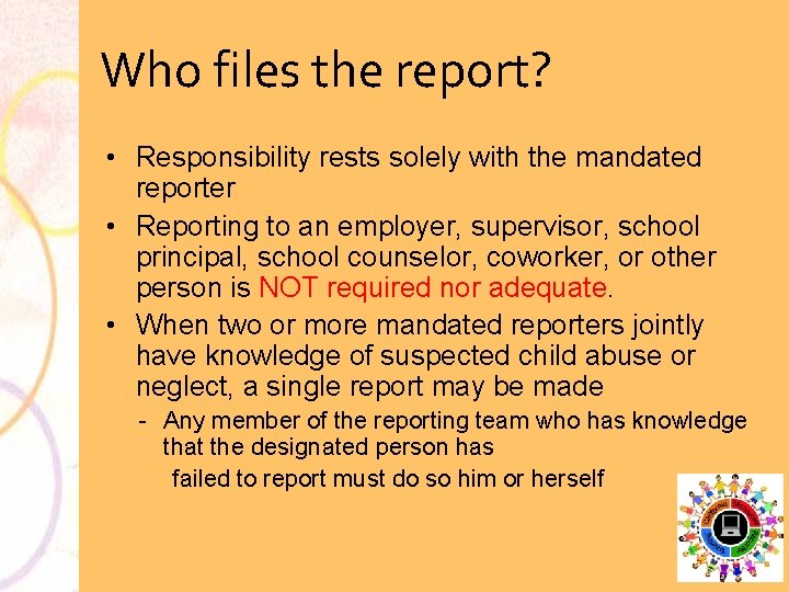 Who files the report? • Responsibility rests solely with the mandated reporter • Reporting