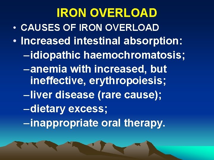 IRON OVERLOAD • CAUSES OF IRON OVERLOAD • Increased intestinal absorption: – idiopathic haemochromatosis;