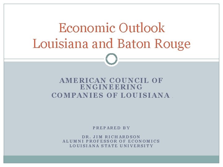 Economic Outlook Louisiana and Baton Rouge AMERICAN COUNCIL OF ENGINEERING COMPANIES OF LOUISIANA PREPARED