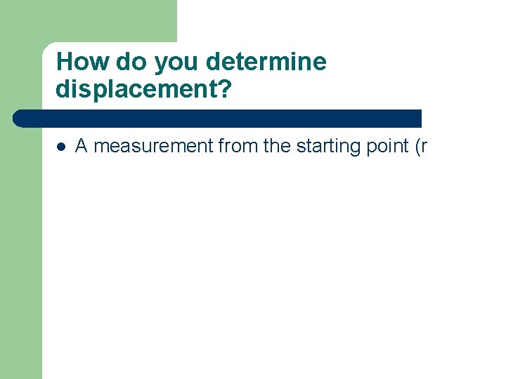 How do you determine displacement? l A measurement from the starting point (r 