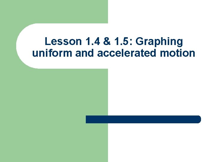 Lesson 1. 4 & 1. 5: Graphing uniform and accelerated motion 
