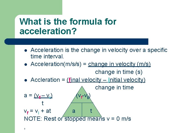 What is the formula for acceleration? Acceleration is the change in velocity over a