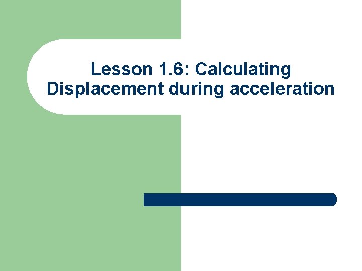 Lesson 1. 6: Calculating Displacement during acceleration 