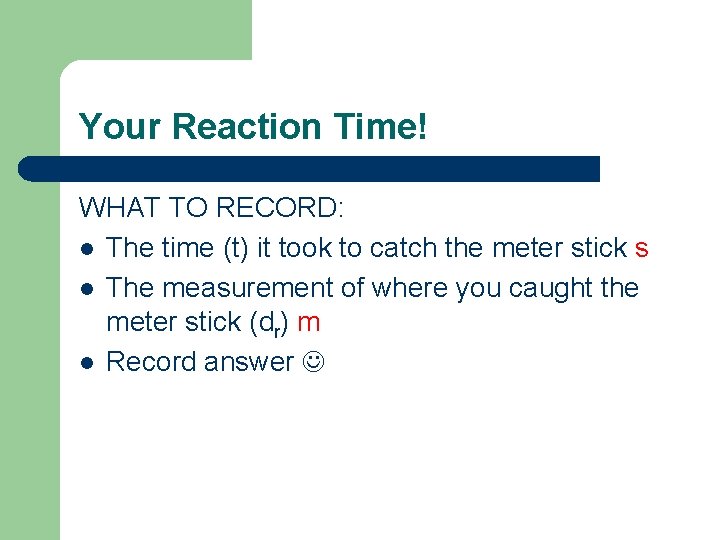 Your Reaction Time! WHAT TO RECORD: l The time (t) it took to catch