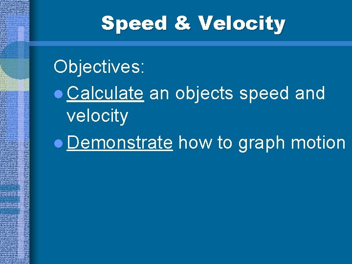Speed & Velocity Objectives: l Calculate an objects speed and velocity l Demonstrate how