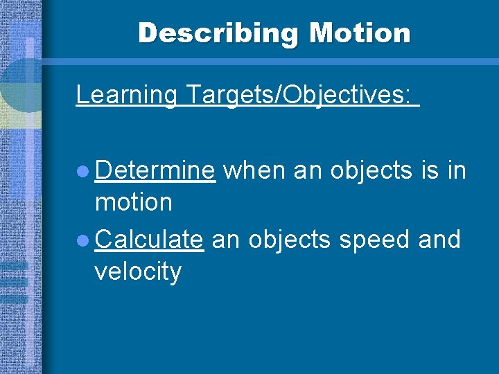 Describing Motion Learning Targets/Objectives: l Determine when an objects is in motion l Calculate