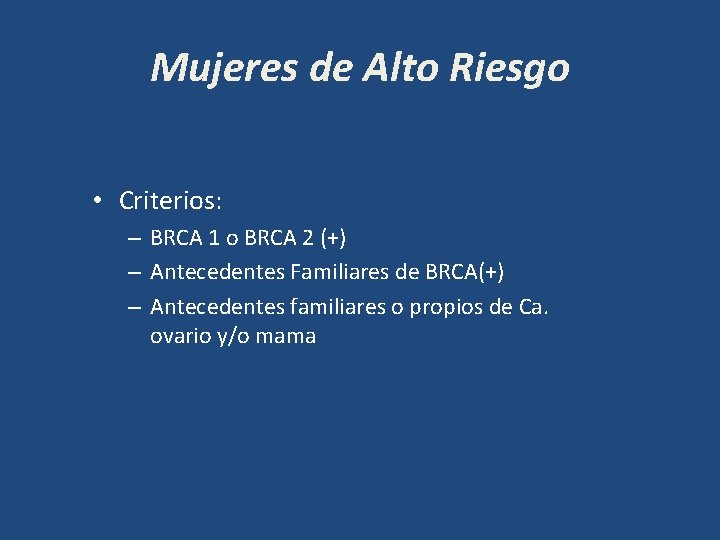 Mujeres de Alto Riesgo • Criterios: – BRCA 1 o BRCA 2 (+) –