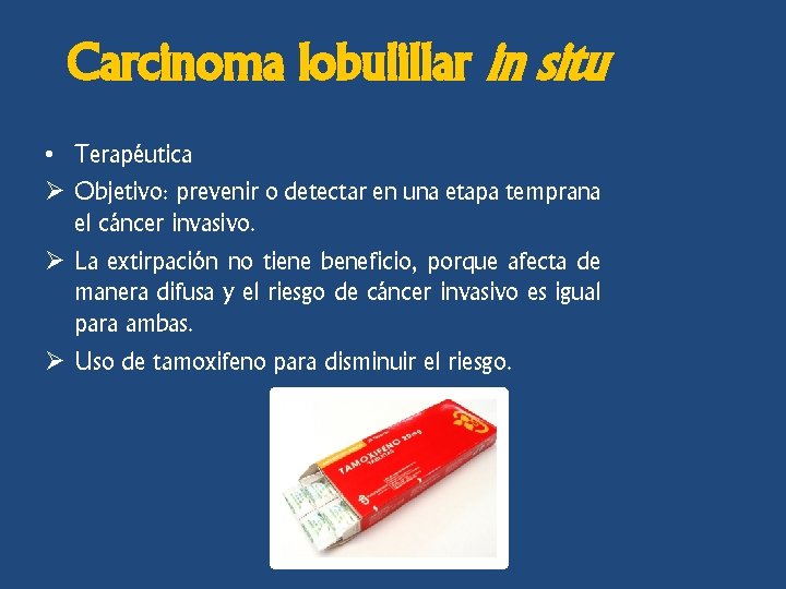 Carcinoma lobulillar in situ • Terapéutica Ø Objetivo: prevenir o detectar en una etapa