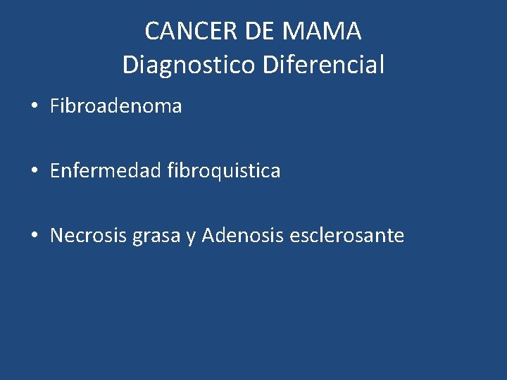 CANCER DE MAMA Diagnostico Diferencial • Fibroadenoma • Enfermedad fibroquistica • Necrosis grasa y