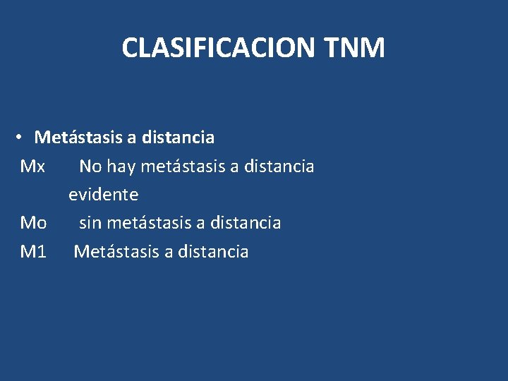 CLASIFICACION TNM • Metástasis a distancia Mx No hay metástasis a distancia evidente Mo