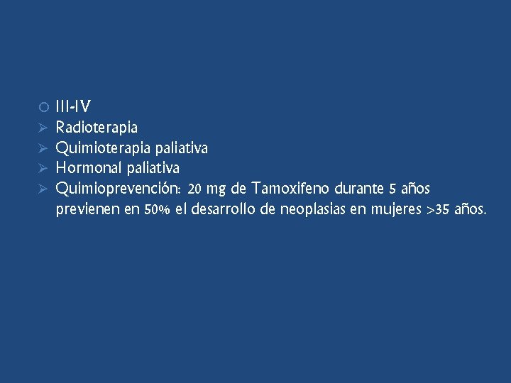  Ø Ø III-IV Radioterapia Quimioterapia paliativa Hormonal paliativa Quimioprevención: 20 mg de Tamoxifeno