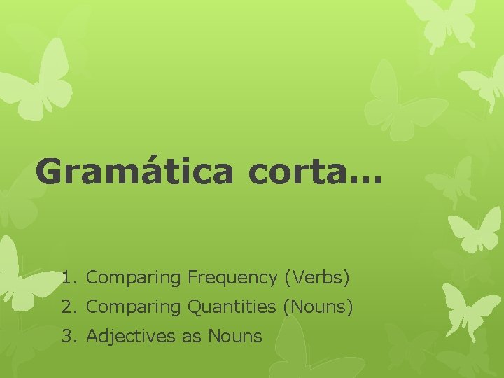 Gramática corta… 1. Comparing Frequency (Verbs) 2. Comparing Quantities (Nouns) 3. Adjectives as Nouns
