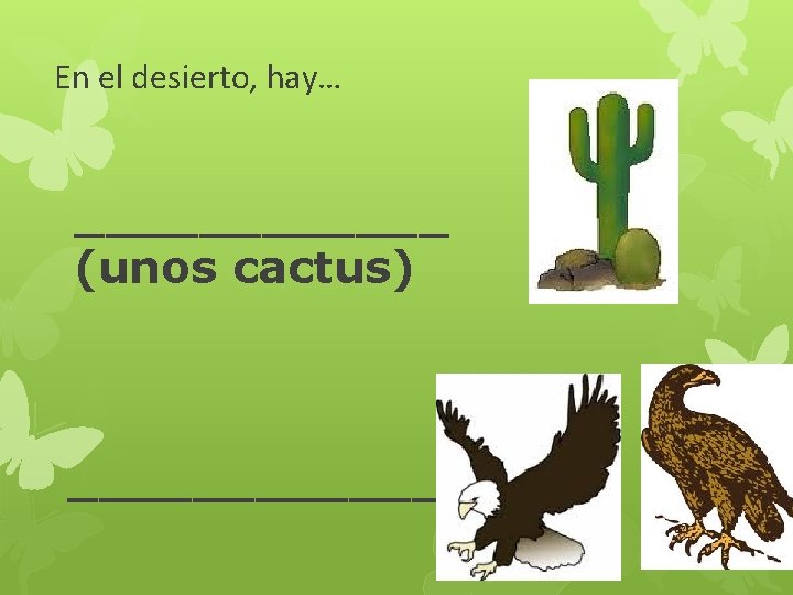 En el desierto, hay… ______ (unos cactus) ______ 