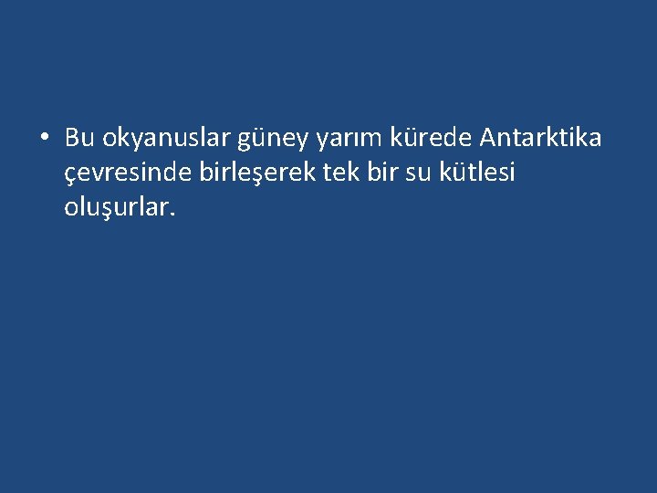 • Bu okyanuslar güney yarım kürede Antarktika çevresinde birleşerek tek bir su kütlesi • Bu okyanuslar güney yarım kürede Antarktika çevresinde birleşerek tek bir su kütlesi