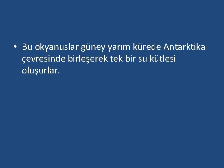  • Bu okyanuslar güney yarım kürede Antarktika çevresinde birleşerek tek bir su kütlesi