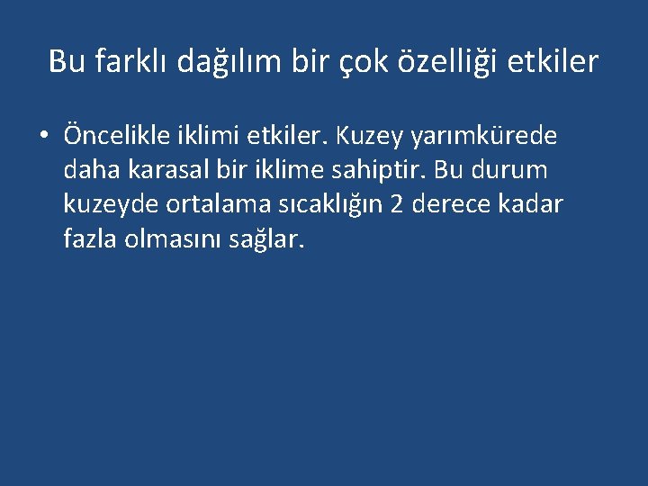 Bu farklı dağılım bir çok özelliği etkiler • Öncelikle iklimi etkiler. Kuzey yarımkürede daha