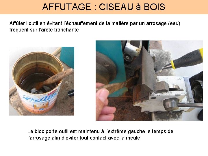 AFFUTAGE : CISEAU à BOIS Affûter l’outil en évitant l’échauffement de la matière par