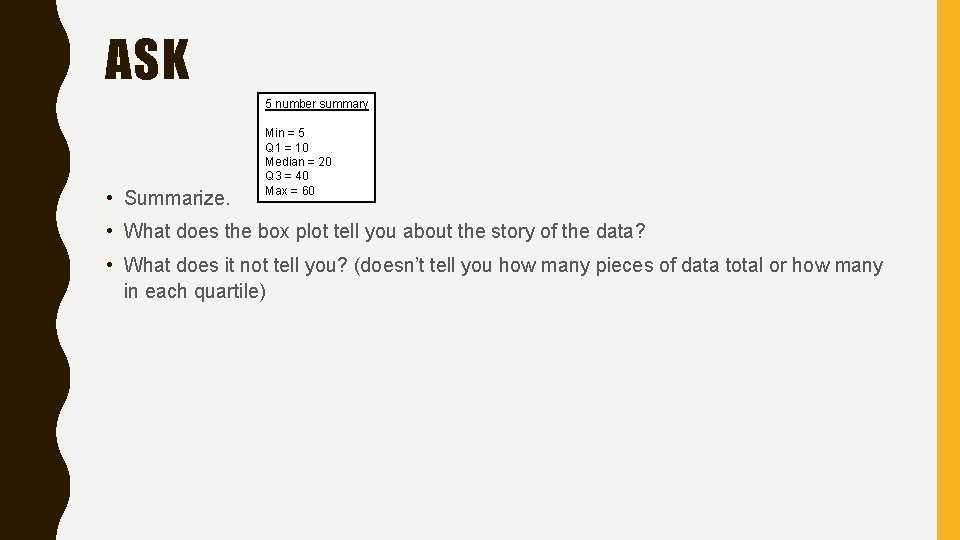 ASK 5 number summary • Summarize. Min = 5 Q 1 = 10 Median