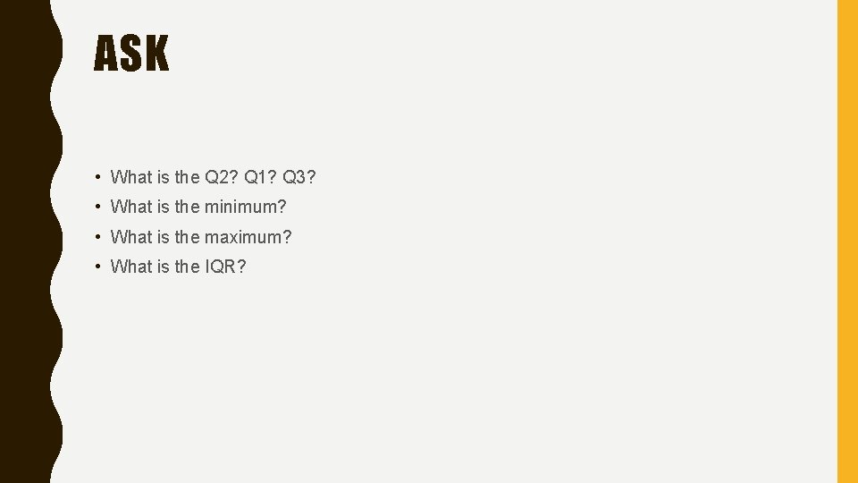 ASK • What is the Q 2? Q 1? Q 3? • What is