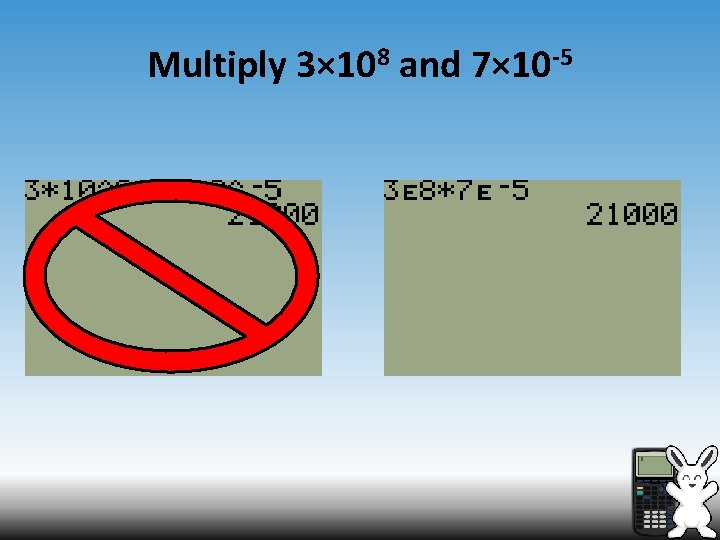 Multiply 3× 108 and 7× 10 -5 