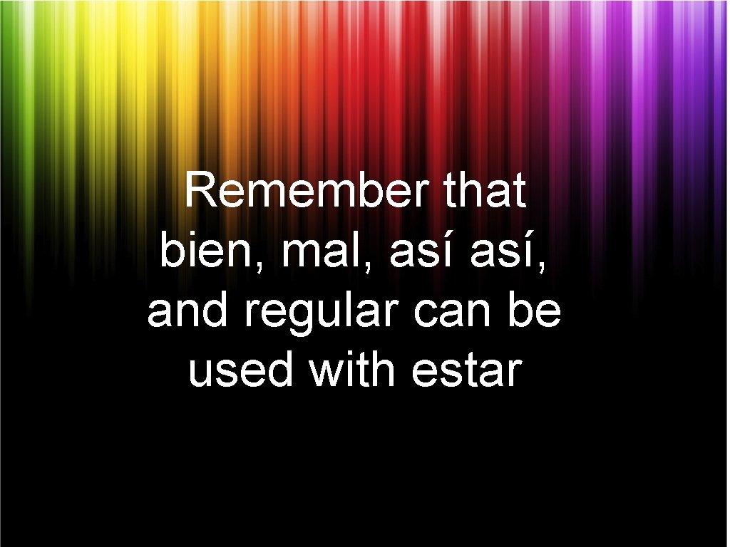 Remember that bien, mal, así, and regular can be used with estar 