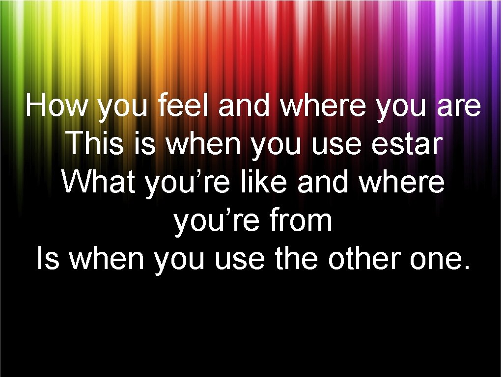 How you feel and where you are This is when you use estar What