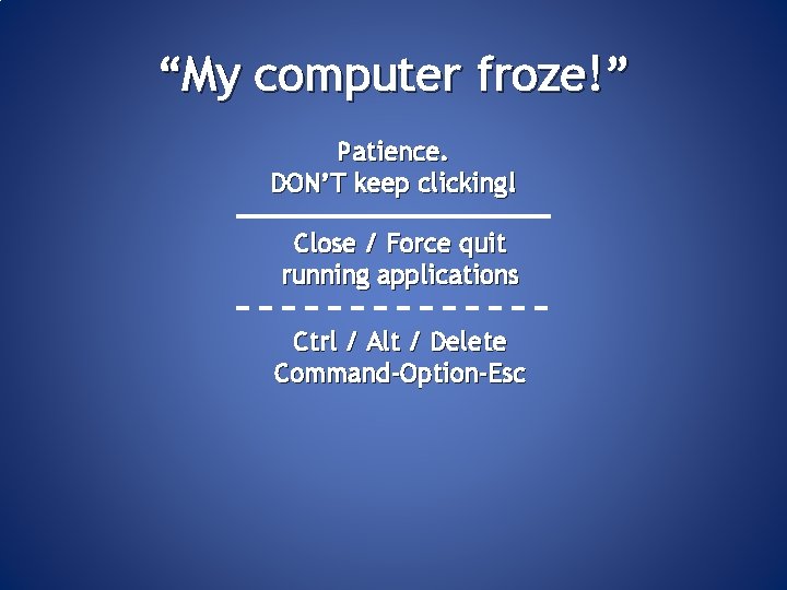 “My computer froze!” Patience. DON’T keep clicking! Close / Force quit running applications Ctrl