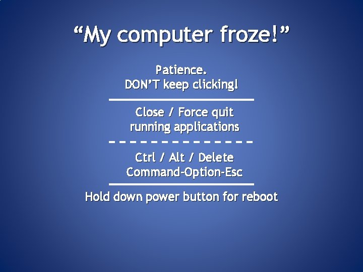 “My computer froze!” Patience. DON’T keep clicking! Close / Force quit running applications Ctrl
