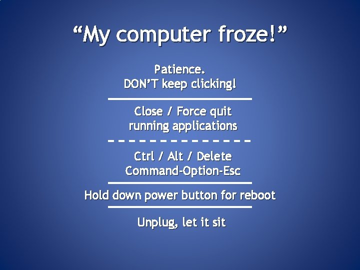 “My computer froze!” Patience. DON’T keep clicking! Close / Force quit running applications Ctrl