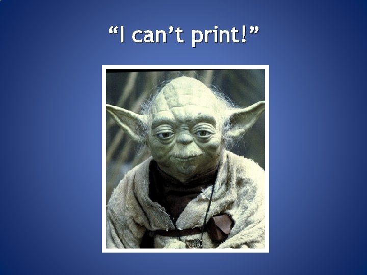 “I can’t print!” 