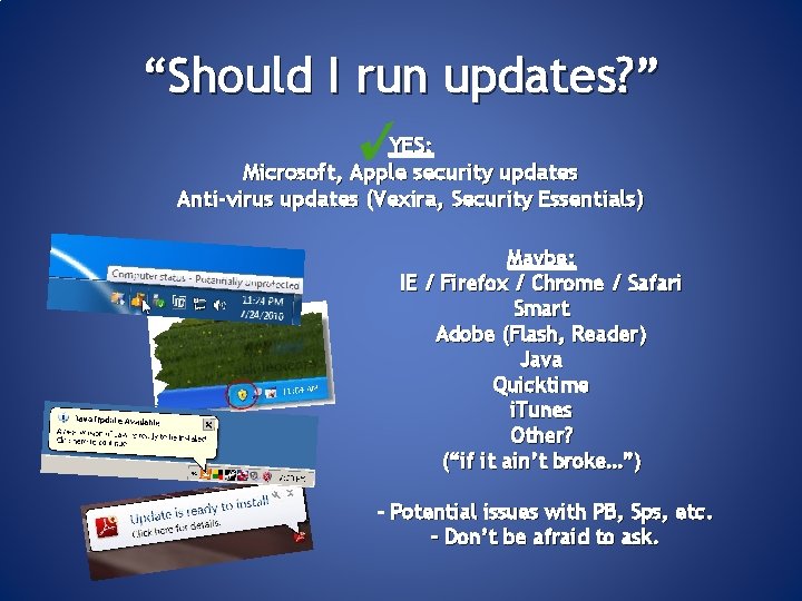 “Should I run updates? ” YES: Microsoft, Apple security updates Anti-virus updates (Vexira, Security
