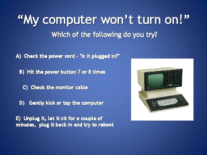 “My computer won’t turn on!” Which of the following do you try? A) Check